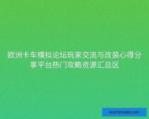 欧洲卡车模拟论坛玩家交流与改装心得分享平台热门攻略资源汇总区