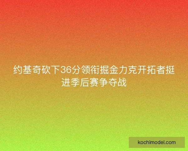 约基奇砍下36分领衔掘金力克开拓者挺进季后赛争夺战