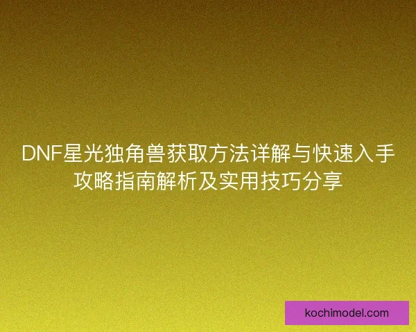 DNF星光独角兽获取方法详解与快速入手攻略指南解析及实用技巧分享