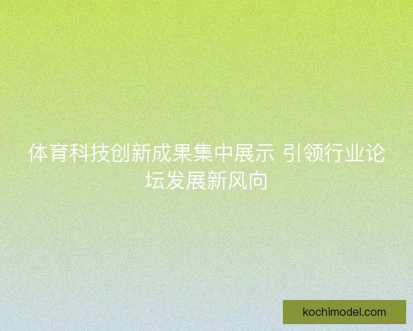体育科技创新成果集中展示 引领行业论坛发展新风向